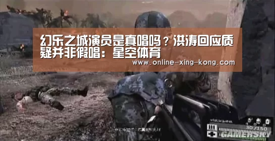 幻乐之城演员是真唱吗?洪涛回应质疑并非假唱:星空体育(图1) 星空体育官方网站